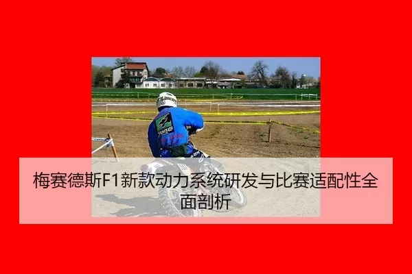 梅赛德斯F1新款动力系统研发与比赛适配性全面剖析