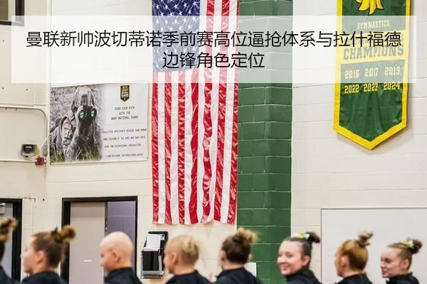 曼联新帅波切蒂诺季前赛高位逼抢体系与拉什福德边锋角色定位