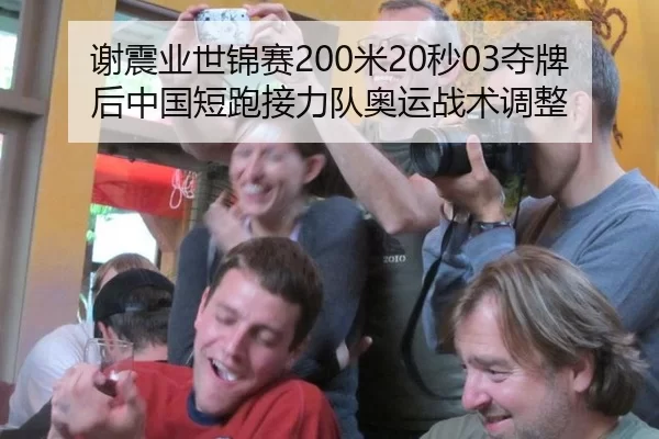 谢震业世锦赛200米20秒03夺牌后中国短跑接力队奥运战术调整